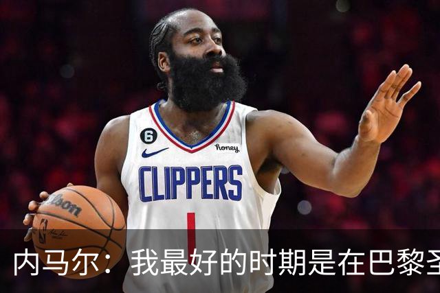 内马尔：我最好的时期是在巴黎圣日耳曼