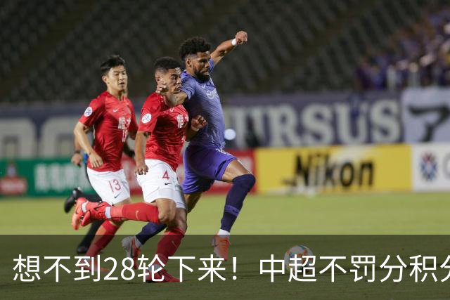 想不到28轮下来！中超不罚分积分榜 北京国安就差领头羊成都3分