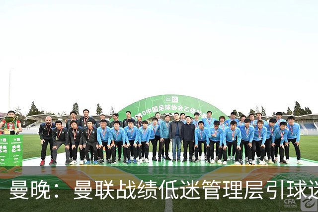 曼晚：曼联战绩低迷管理层引球迷不满，部分忠实球迷渐失信心