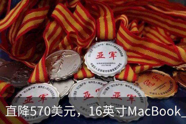 直降570美元，16英寸MacBook Pro跌到2429美元