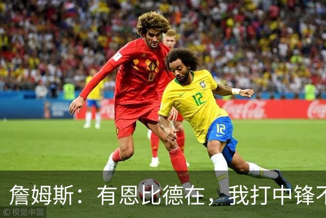 詹姆斯：有恩比德在，我打中锋不是长久之计