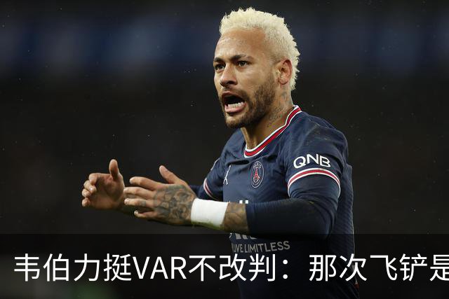 韦伯力挺VAR不改判：那次飞铲是高档鲁莽犯规
