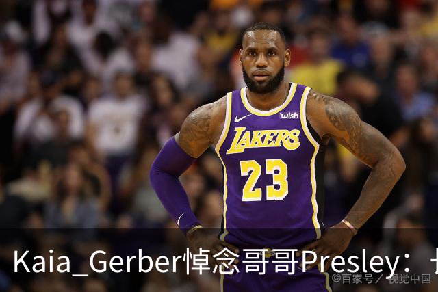 Kaia Gerber悼念哥哥Presley：长文与家庭声明